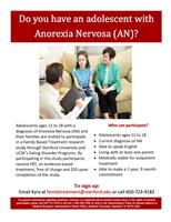 Do you have an adolescent with Anorexia Nervosa (AN)?  Adolescents ages 12 to 18 with a diagnosis of Anorexia Nervosa (AN) and their families are invited to participate in a Family Based Treatment research study through Stanford University and UCSF's Eating Disorder Programs. By participating in this study participants receive FBT, an evidence-based treatment, free of charge and $50 upon completion of the study. Who can participate? • Adolescents ages 12 to 18 • Current diagnosis of AN • Able to speak English • Living with at least one parent • Medically stable for outpatient treatment • Able to make a 1 year, 9 month commitment.  To sign up: Email Kyra at <a href=
